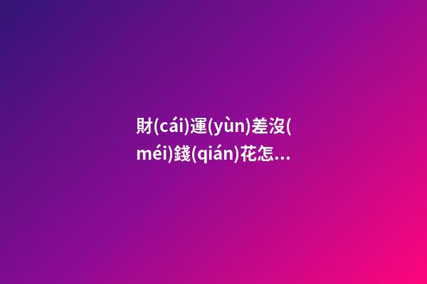 財(cái)運(yùn)差沒(méi)錢(qián)花怎么辦 三種招財(cái)風(fēng)水布局介紹
